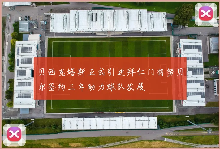 贝西克塔斯正式引进拜仁门将努贝尔签约三年助力球队发展
