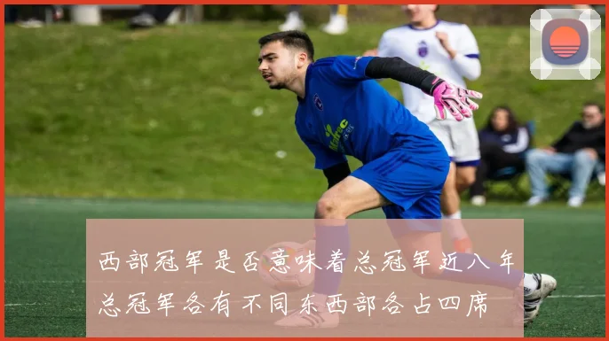 西部冠军是否意味着总冠军近八年总冠军各有不同东西部各占四席