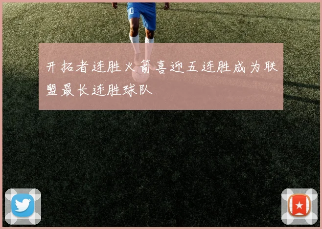 开拓者连胜火箭喜迎五连胜成为联盟最长连胜球队